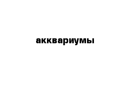 акквариумы